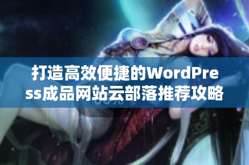 打造高效便捷的WordPress成品网站云部落推荐攻略