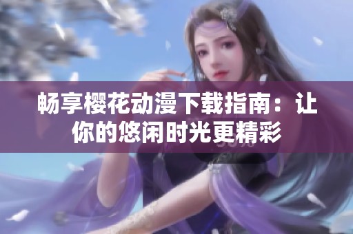畅享樱花动漫下载指南：让你的悠闲时光更精彩