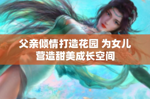 父亲倾情打造花园 为女儿营造甜美成长空间