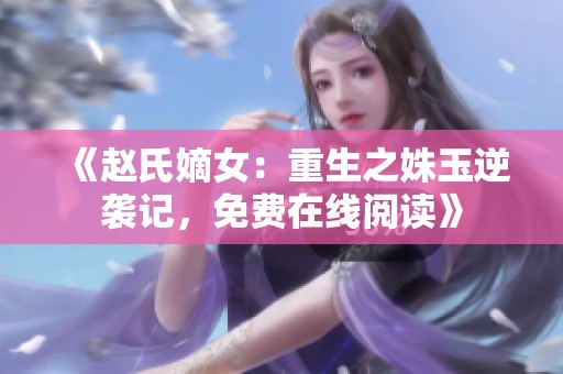 《赵氏嫡女：重生之姝玉逆袭记，免费在线阅读》