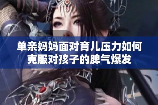 单亲妈妈面对育儿压力如何克服对孩子的脾气爆发