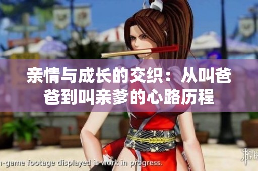 亲情与成长的交织：从叫爸爸到叫亲爹的心路历程
