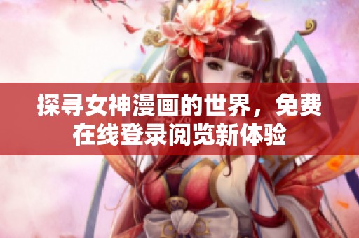 探寻女神漫画的世界，免费在线登录阅览新体验