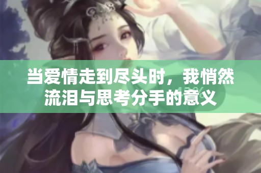 当爱情走到尽头时，我悄然流泪与思考分手的意义