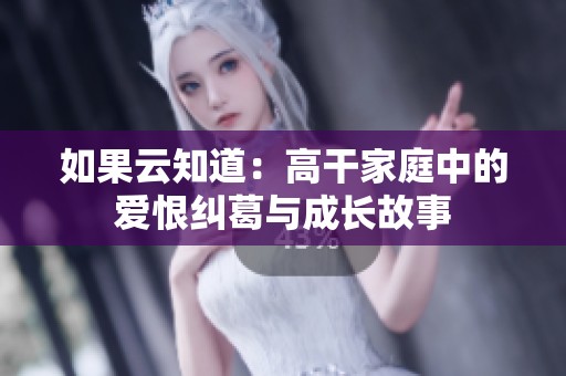 如果云知道：高干家庭中的爱恨纠葛与成长故事