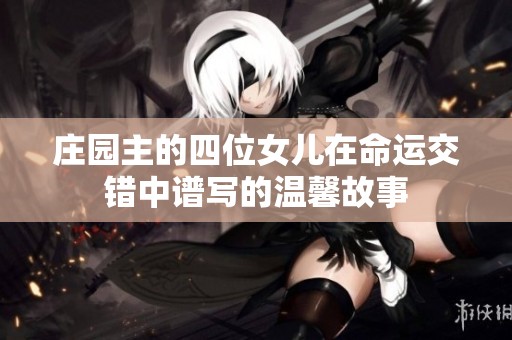 庄园主的四位女儿在命运交错中谱写的温馨故事