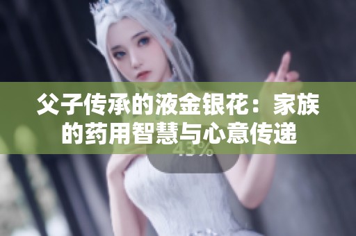父子传承的液金银花：家族的药用智慧与心意传递