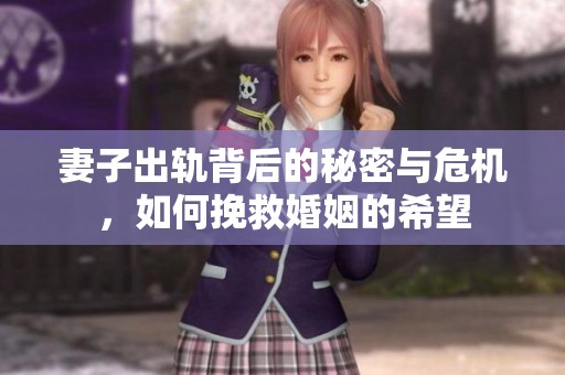 妻子出轨背后的秘密与危机，如何挽救婚姻的希望