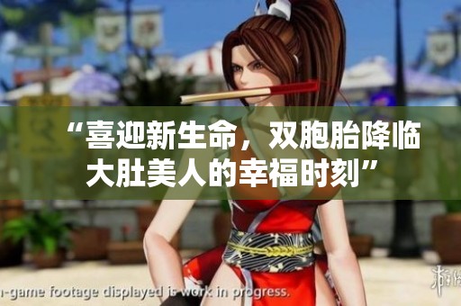 “喜迎新生命，双胞胎降临大肚美人的幸福时刻”