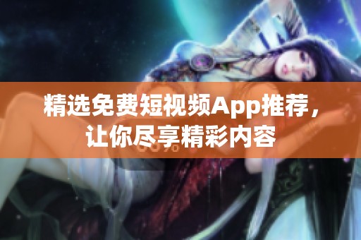 精选免费短视频App推荐，让你尽享精彩内容