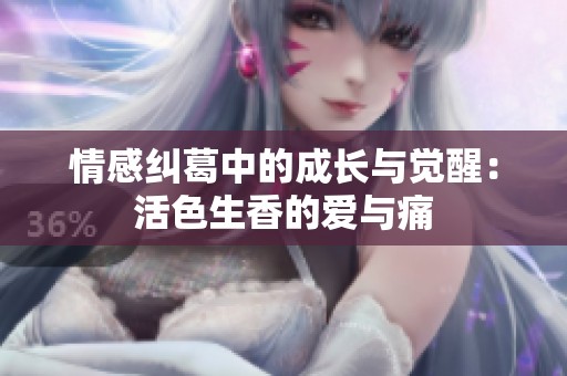 情感纠葛中的成长与觉醒：活色生香的爱与痛
