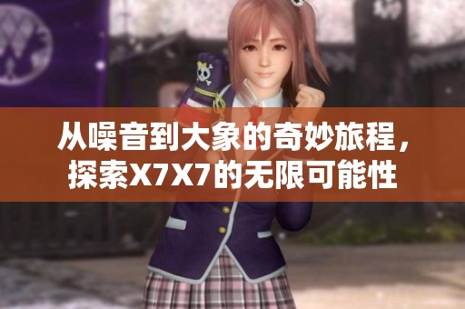 从噪音到大象的奇妙旅程，探索X7X7的无限可能性