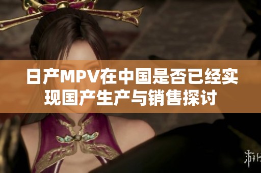 日产MPV在中国是否已经实现国产生产与销售探讨