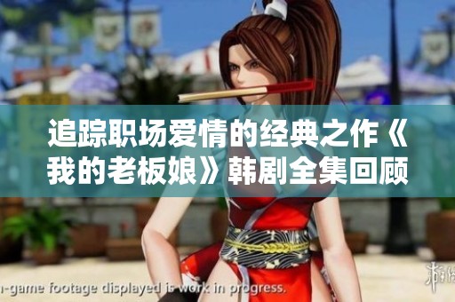 追踪职场爱情的经典之作《我的老板娘》韩剧全集回顾与分析