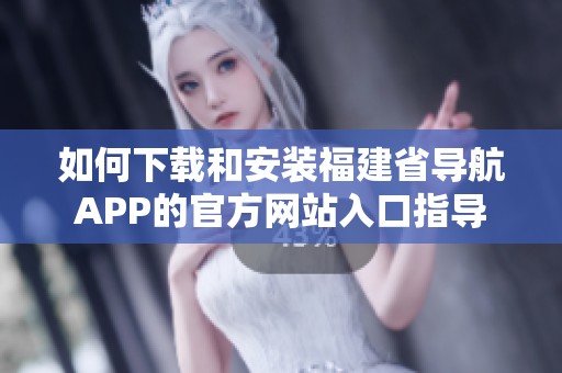 如何下载和安装福建省导航APP的官方网站入口指导