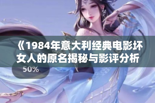 《1984年意大利经典电影坏女人的原名揭秘与影评分析》