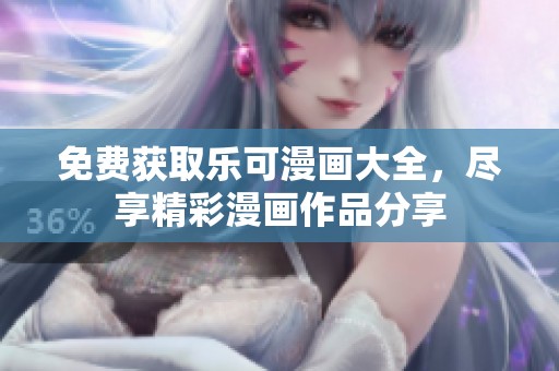 免费获取乐可漫画大全，尽享精彩漫画作品分享