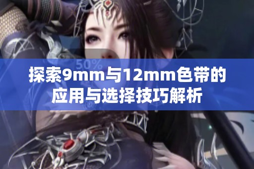 探索9mm与12mm色带的应用与选择技巧解析