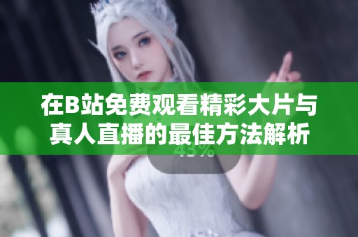 在B站免费观看精彩大片与真人直播的最佳方法解析