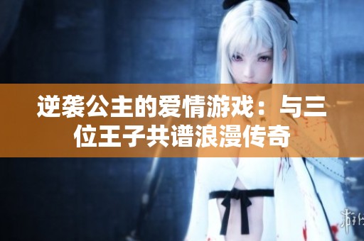 逆袭公主的爱情游戏：与三位王子共谱浪漫传奇