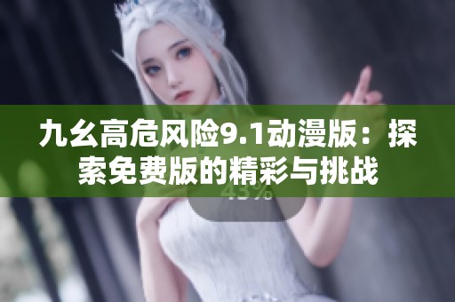 九幺高危风险9.1动漫版：探索免费版的精彩与挑战