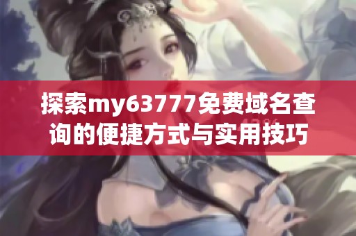 探索my63777免费域名查询的便捷方式与实用技巧