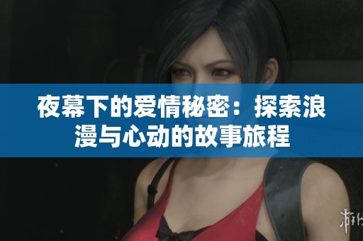 夜幕下的爱情秘密：探索浪漫与心动的故事旅程