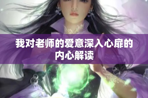 我对老师的爱意深入心扉的内心解读