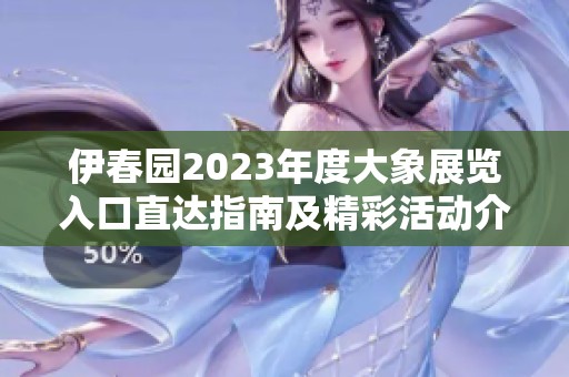 伊春园2023年度大象展览入口直达指南及精彩活动介绍