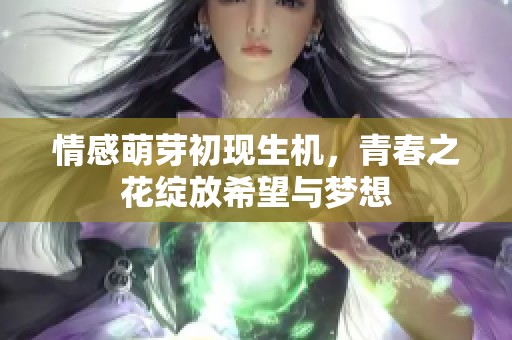 情感萌芽初现生机，青春之花绽放希望与梦想