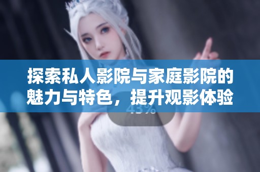 探索私人影院与家庭影院的魅力与特色，提升观影体验