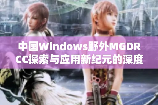 中国Windows野外MGDRCC探索与应用新纪元的深度解析