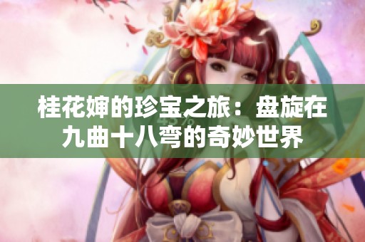 桂花婶的珍宝之旅：盘旋在九曲十八弯的奇妙世界