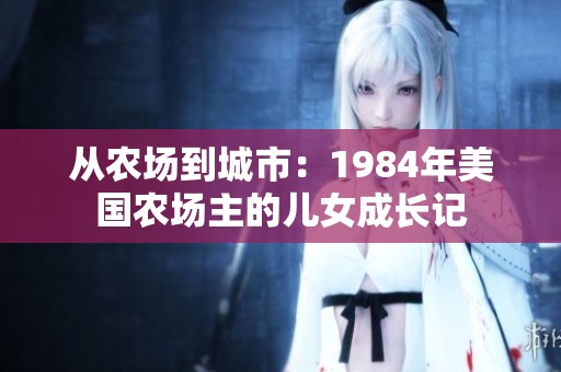 从农场到城市：1984年美国农场主的儿女成长记