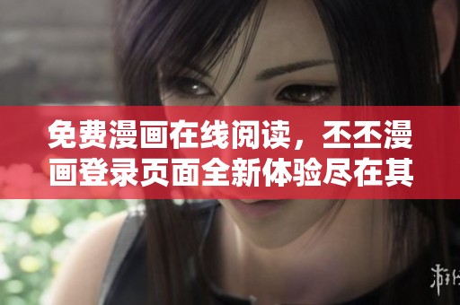 免费漫画在线阅读，丕丕漫画登录页面全新体验尽在其中