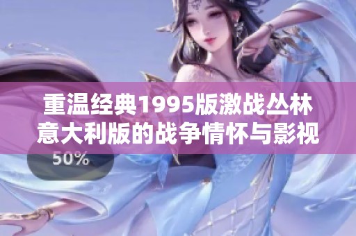 重温经典1995版激战丛林意大利版的战争情怀与影视魅力