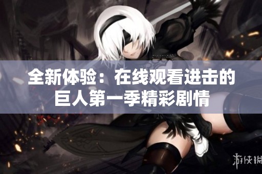 全新体验：在线观看进击的巨人第一季精彩剧情