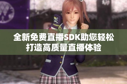 全新免费直播SDK助您轻松打造高质量直播体验
