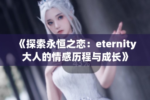 《探索永恒之恋：eternity大人的情感历程与成长》