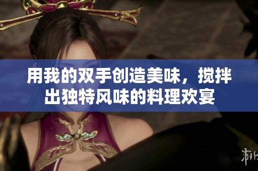 用我的双手创造美味，搅拌出独特风味的料理欢宴