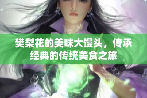 樊梨花的美味大馒头，传承经典的传统美食之旅