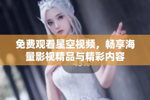 免费观看星空视频，畅享海量影视精品与精彩内容