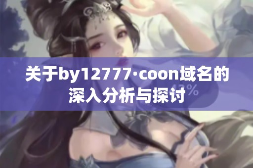 关于by12777·coon域名的深入分析与探讨