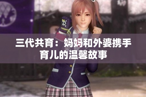 三代共育：妈妈和外婆携手育儿的温馨故事