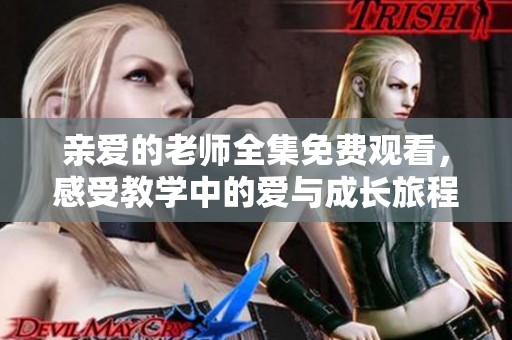 亲爱的老师全集免费观看，感受教学中的爱与成长旅程