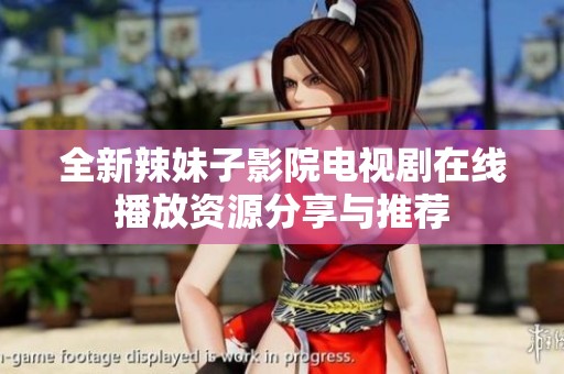 全新辣妹子影院电视剧在线播放资源分享与推荐