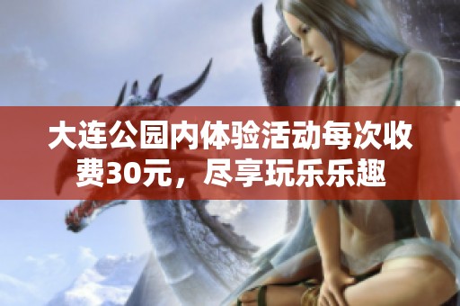 大连公园内体验活动每次收费30元，尽享玩乐乐趣