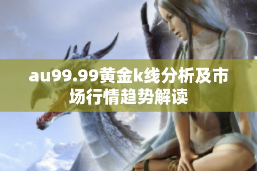 au99.99黄金k线分析及市场行情趋势解读