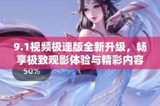 9.1视频极速版全新升级，畅享极致观影体验与精彩内容