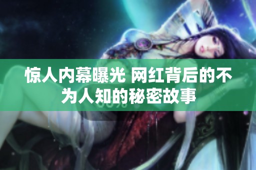 惊人内幕曝光 网红背后的不为人知的秘密故事
